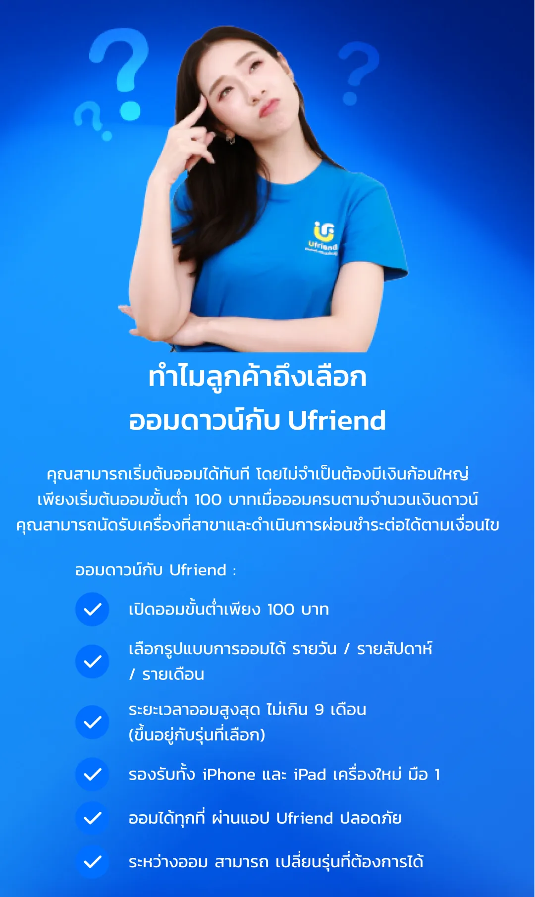 ทำไม? ลูกค้าถึงเลือกออมดาวน์ กับยูเฟรนด์ ออมดาวน์กับยูเฟรนด์ เปิดออมขั้นต่ำเพียง 100 บาท เลือกรูปแบบการออมได้ รายวัน / รายสัปดาห์ / รายเดือน ระยะเวลาออมสูงสุด ไม่เกิน 9 เดือน (ขึ้นอยู่กับรุ่นที่เลือก) รองรับทั้ง iPhone และ iPad เครื่องใหม่ มือ 1 ออมได้ทุกที่ ผ่านแอป Ufriend ปลอดภัย ระหว่างออม สามารถ เปลี่ยนรุ่นที่ต้องการได้
